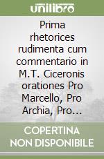 Prima rhetorices rudimenta cum commentario in M.T. Ciceronis orationes Pro Marcello, Pro Archia, Pro Milone