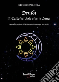 Druidi. Il culto del sole e della luna. Manuale pratico di sciamanesimo nord europeo libro