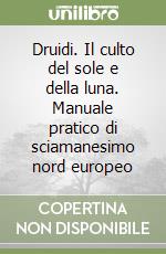 Druidi. Il culto del sole e della luna. Manuale pratico di sciamanesimo  nord europeo, Giuseppe Mirisola