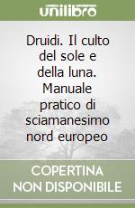 Druidi. Il culto del sole e della luna. Manuale pratico di sciamanesimo nord europeo libro