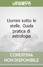 Uomini sotto le stelle. Guida pratica di astrologia libro
