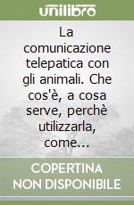 La comunicazione telepatica con gli animali. Che cos'è, a cosa serve, perchè utilizzarla, come praticarla