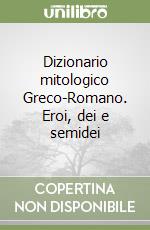 Dizionario mitologico Greco-Romano. Eroi, dei e semidei libro