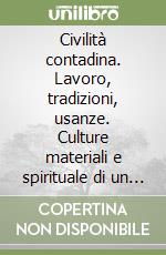 Civilità contadina. Lavoro, tradizioni, usanze. Culture materiali e spirituale di un mondo scomparso libro