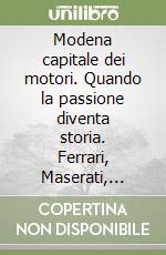 Modena capitale dei motori. Quando la passione diventa storia. Ferrari, Maserati, Stanguellini & tutti gli altri. Ediz. illustrata