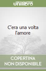 C'era una volta l'amore