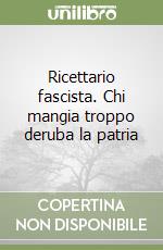 Ricettario fascista. Chi mangia troppo deruba la patria libro