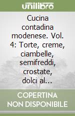 Cucina contadina modenese. Vol. 4: Torte, creme, ciambelle, semifreddi, crostate, dolci al cucchiaio, marmellate & liquori fatti in casa