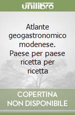 Atlante geogastronomico modenese. Paese per paese ricetta per ricetta libro