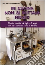 In cucina non si buttava niente. Ricette insolite di ieri e di oggi per non sprecare cibo e denaro libro