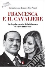 Francesca e il Cavaliere. La singolare storia della fidanzata di Silvio Berlusconi libro