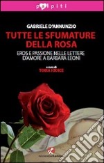 Tutte le sfumature della rosa. Eros e passione nelle lettere d'amore a Barbara Leoni libro