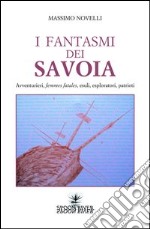 I fantasmi dei Savoia. Avventurieri, femmes fatales, esploratori, patrioti libro