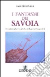 I fantasmi dei Savoia. Avventurieri, femmes fatales, esploratori, patrioti libro