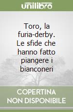 Toro, la furia-derby. Le sfide che hanno fatto piangere i bianconeri libro