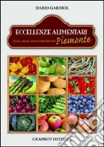 Eccellenze alimentari. Gusti, sapori, aromi del Piemonte libro