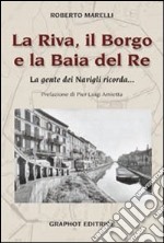 La Riva, il Borgo e la Baia del Re. La gente dei Navigli ricorda... libro