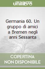 Germania 60. Un gruppo di amici a Bremen negli anni Sessanta libro