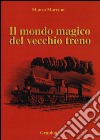 Il mondo magico del vecchio treno libro di Marcone Mauro
