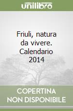 Friuli, natura da vivere. Calendario 2014