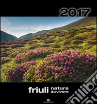 Calendario Friuli. Natura da vivere 2017 libro