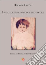 L'uguale non conosce maiuscole. Lettera ad Antoine De Saint-Exupéry libro