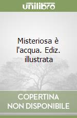 Misteriosa è l'acqua. Ediz. illustrata libro