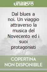 Dal blues a noi. Un viaggio attraverso la musica del Novecento ed i suoi protagonisti