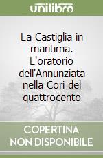 La Castiglia in maritima. L'oratorio dell'Annunziata nella Cori del quattrocento libro