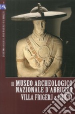 Il Museo Archeologico Nazionale d'Abruzzo. Villa Frigerj a Chieti. Ediz. illustrata libro