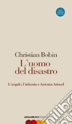 L'uomo del disastro. L'angelo, l'infanzia e Antonin Artaud. Testo francese a fronte libro