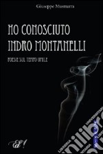 Ho conosciuto Indro Montanelli. Poesie sul tempo umile