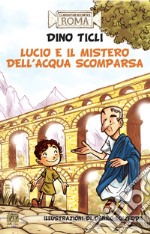 Lucio e il mistero dell'acqua scomparsa. Le avventure dell'antica Roma