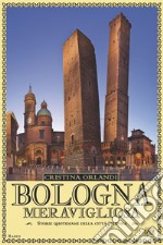 Bologna meravigliosa. Storie quotidiane della città felsinea libro