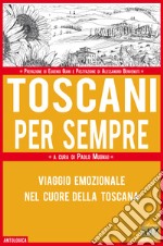 Toscani per sempre. Viaggio emozionale nel cuore della Toscana libro