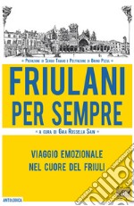 Friulani per sempre. Viaggio emozionale nel cuore del Friuli libro