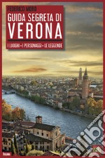 Guida segreta di Verona. I luoghi. I personaggi. Le leggende libro