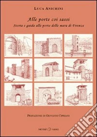Alle porte coi sassi. Storia e guida alle porte delle mura di Firenze libro