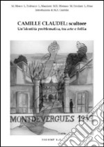 Camille Claudel: scultore. Un'identità problematica tra arte e follia