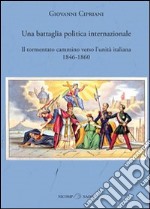 Una battaglia politica internazionale. Il tormentato cammino verso l'unità italiana (1846-1860) libro