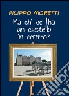 Ma chi ce l'ha un castello in centro? libro di Moretti Filippo