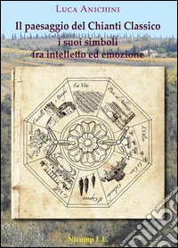 Il paesaggio del Chianti Classico. I suoi simboli fra intelletto ed emozione libro