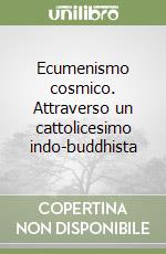 Ecumenismo cosmico. Attraverso un cattolicesimo indo-buddhista libro