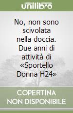 No, non sono scivolata nella doccia. Due anni di attività di «Sportello Donna H24» libro