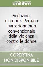 Seduzioni d'amore. Per una narrazione non convenzionale della violenza contro le donne libro