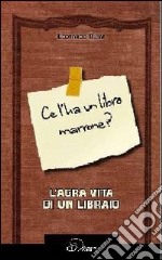 Ce l'ha un libro marrone? L'agra vita di un libraio libro