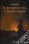 Il mondo oltre i tempi confusi libro di Montomoli Stelio