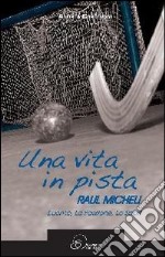 Una vita in pista. Raul Micheli. L'uomo, la passione, lo sport libro