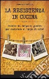 La resistenza in cucina. Ricette del tempo di guerra per resistere in tempo di crisi libro di Pieraccioli Roberta