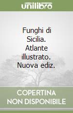 Funghi di Sicilia. Atlante illustrato. Nuova ediz.